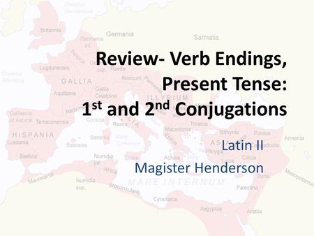 Review- Verb Endings, Present Tense: 1 st and 2 nd Conjugations Latin II Magister Henderson.