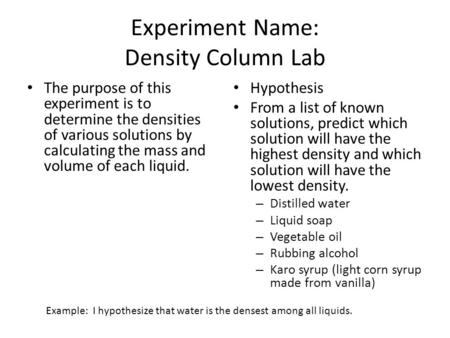 Experiment Name: Density Column Lab The purpose of this experiment is to determine the densities of various solutions by calculating the mass and volume.