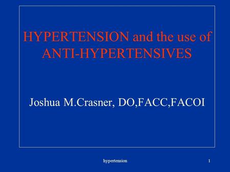 Hypertension1 HYPERTENSION and the use of ANTI-HYPERTENSIVES Joshua M.Crasner, DO,FACC,FACOI.