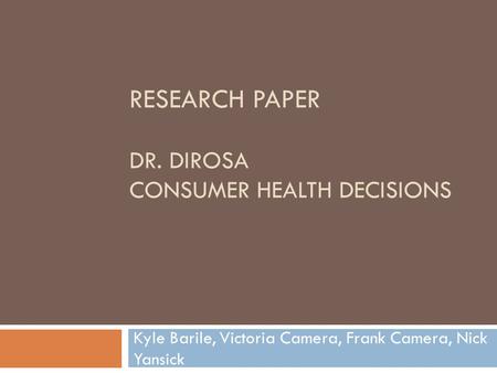 RESEARCH PAPER DR. DIROSA CONSUMER HEALTH DECISIONS Kyle Barile, Victoria Camera, Frank Camera, Nick Yansick.