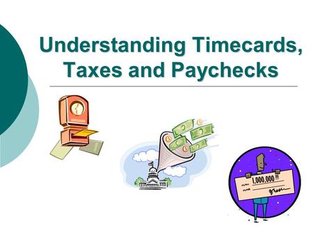 Understanding Timecards, Taxes and Paychecks Why do we need to keep a record of hours worked? To be paid for hours worked Employers keep detailed records.