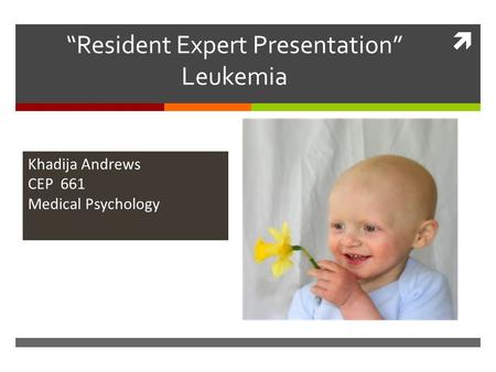  “Resident Expert Presentation” Leukemia Khadija Andrews CEP 661 Medical Psychology.