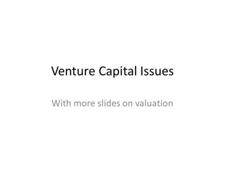 Venture Capital Issues With more slides on valuation.