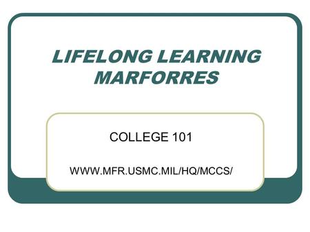 LIFELONG LEARNING MARFORRES COLLEGE 101 WWW.MFR.USMC.MIL/HQ/MCCS/