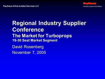 Raytheon Airline Aviation Services LLC Regional Industry Supplier Conference The Market for Turboprops 19-30 Seat Market Segment David Rosenberg November.
