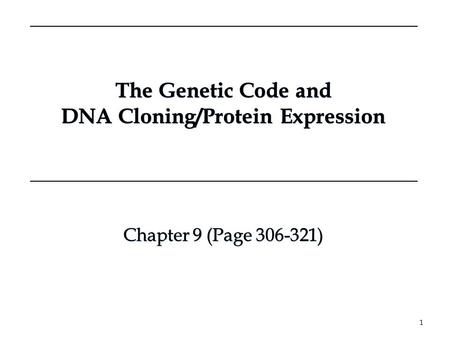 The Genetic Code and DNA Cloning/Protein Expression The Genetic Code and DNA Cloning/Protein Expression 1 Chapter 9 (Page 306-321) Chapter 9 (Page 306-321)