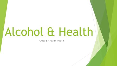 Alcohol & Health Grade 5 ~ Health Week 4. Alcohol & Health  When someone drinks beer, he or she is actually taking a drug. Beer contains alcohol. Alcohol.