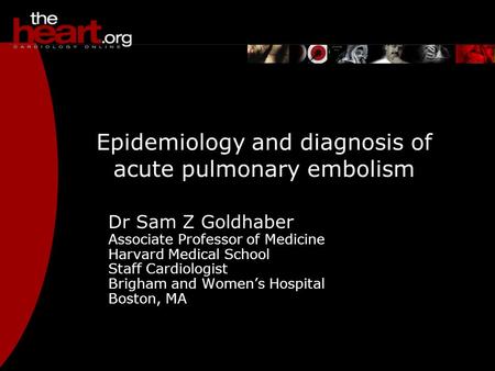 Epidemiology and diagnosis of acute pulmonary embolism Dr Sam Z Goldhaber Associate Professor of Medicine Harvard Medical School Staff Cardiologist Brigham.