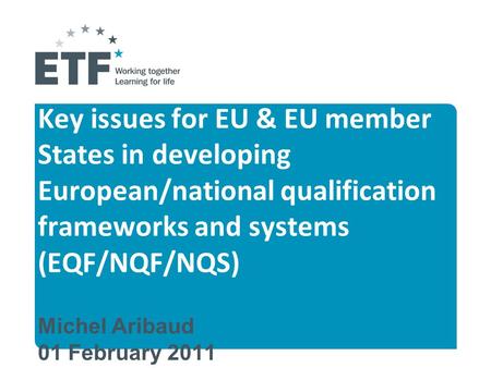 Key issues for EU & EU member States in developing European/national qualification frameworks and systems (EQF/NQF/NQS) Michel Aribaud 01 February 2011.