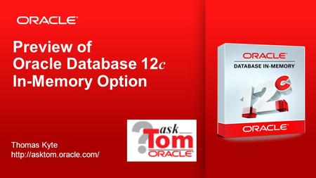 Copyright © 2013, Oracle and/or its affiliates. All rights reserved. 1 Preview of Oracle Database 12 c In-Memory Option Thomas Kyte