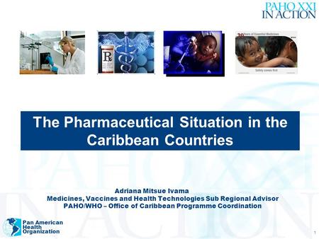Pan American Health Organization 1 Adriana Mitsue Ivama Medicines, Vaccines and Health Technologies Sub Regional Advisor PAHO/WHO – Office of Caribbean.