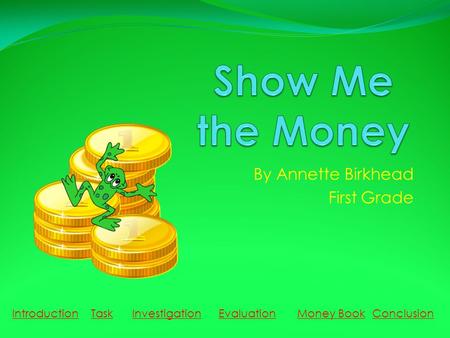 By Annette Birkhead First Grade IntroductionTaskInvestigationEvaluationMoney BookConclusion.