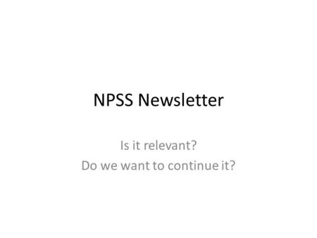 NPSS Newsletter Is it relevant? Do we want to continue it?