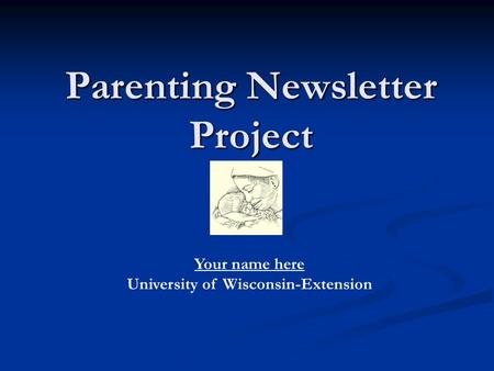 Parenting Newsletter Project Your name here University of Wisconsin-Extension.