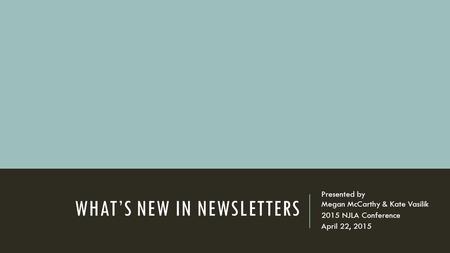WHAT’S NEW IN NEWSLETTERS Presented by Megan McCarthy & Kate Vasilik 2015 NJLA Conference April 22, 2015.