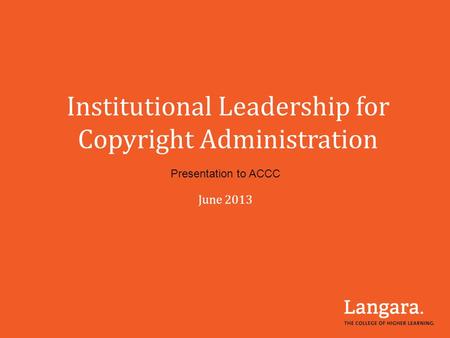 Institutional Leadership for Copyright Administration Presentation to ACCC June 2013.