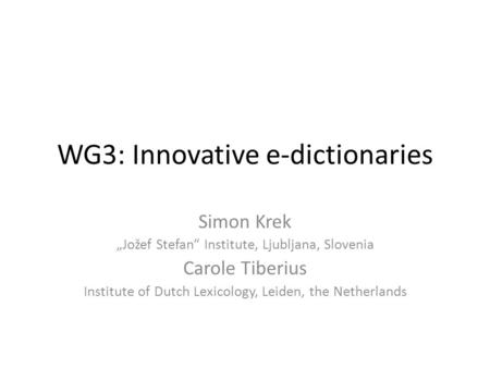 WG3: Innovative e-dictionaries Simon Krek „Jožef Stefan“ Institute, Ljubljana, Slovenia Carole Tiberius Institute of Dutch Lexicology, Leiden, the Netherlands.