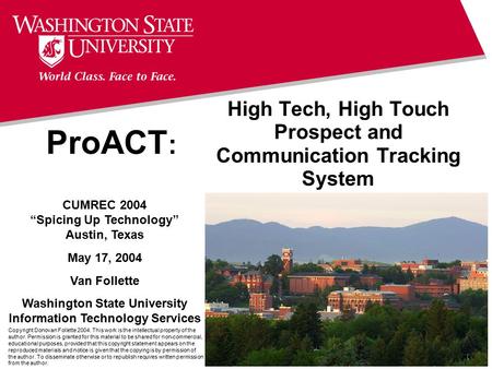 ProACT : High Tech, High Touch Prospect and Communication Tracking System CUMREC 2004 “Spicing Up Technology” Austin, Texas May 17, 2004 Van Follette Washington.