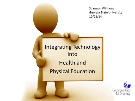 Integrating Technology into Health and Physical Education Shannon Williams Georgia State University 10/21/14.
