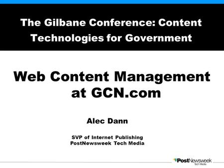 Web Content Management at GCN.com The Gilbane Conference: Content Technologies for Government Alec Dann SVP of Internet Publishing PostNewsweek Tech Media.