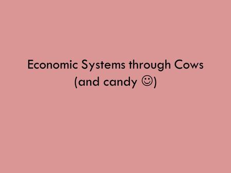 Economic Systems through Cows (and candy ) What is an Economic System? An economic system is how goods and services are produced and distributed in an.