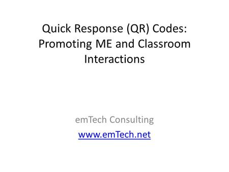 Quick Response (QR) Codes: Promoting ME and Classroom Interactions emTech Consulting www.emTech.net.