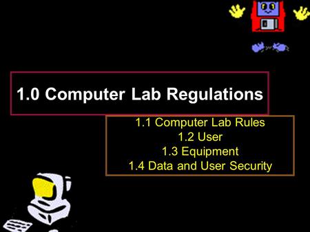 1.0 Computer Lab Regulations 1.1 Computer Lab Rules 1.2 User 1.3 Equipment 1.4 Data and User Security.