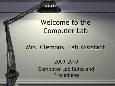 Welcome to the Computer Lab Mrs. Clemons, Lab Assistant 2009-2010 Computer Lab Rules and Procedures 2009-2010 Computer Lab Rules and Procedures.