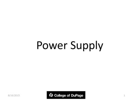 Power Supply 8/16/20151. Objectives In this chapter, you will: – Understand power supply – The most common computer power supplies are built to conform.