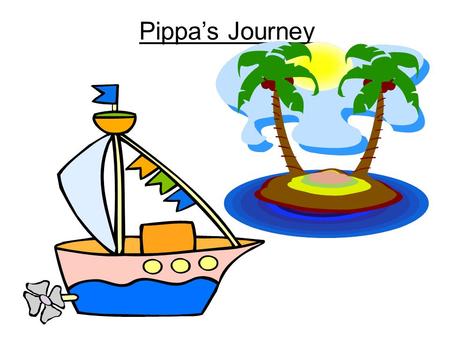 Pippa’s Journey. As it was a beautiful sunny day, Pippa decided to go on a journey. She had packed her bag very carefully. In it she put… food torch compass.