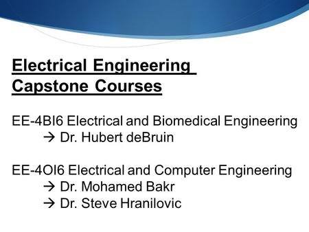 Electrical Engineering Capstone Courses EE-4BI6 Electrical and Biomedical Engineering  Dr. Hubert deBruin EE-4OI6 Electrical and Computer Engineering.