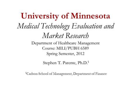 University of Minnesota Medical Technology Evaluation and Market Research Department of Healthcare Management Course: MILI/PUBH 6589 Spring Semester, 2012.