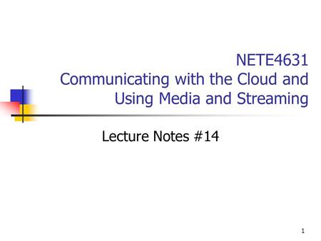 1 NETE4631 Communicating with the Cloud and Using Media and Streaming Lecture Notes #14.