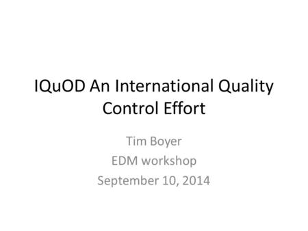 IQuOD An International Quality Control Effort Tim Boyer EDM workshop September 10, 2014.