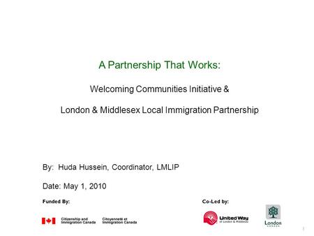 1 Funded By:Co-Led by: A Partnership That Works: Welcoming Communities Initiative & London & Middlesex Local Immigration Partnership By: Huda Hussein,