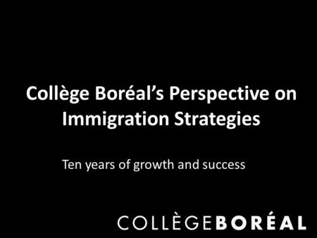Collège Boréal’s Perspective on Immigration Strategies Ten years of growth and success.