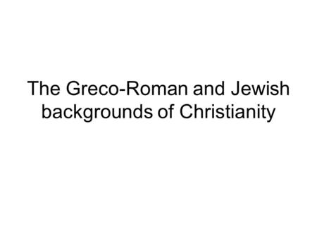 The Greco-Roman and Jewish backgrounds of Christianity