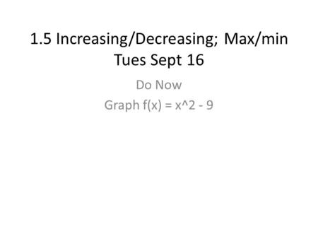 1.5 Increasing/Decreasing; Max/min Tues Sept 16 Do Now Graph f(x) = x^2 - 9.