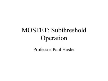 MOSFET: Subthreshold Operation Professor Paul Hasler.