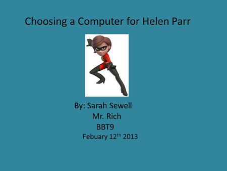 Choosing a Computer for Helen Parr By: Sarah Sewell Mr. Rich BBT9 Febuary 12 th 2013.