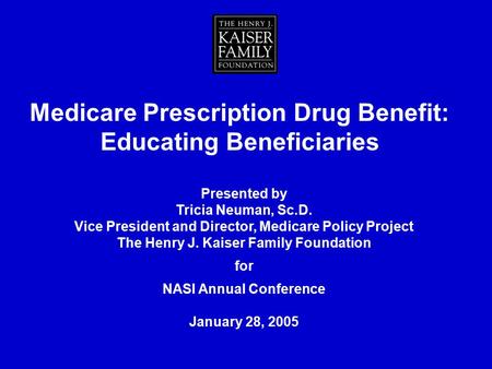 Presented by Tricia Neuman, Sc.D. Vice President and Director, Medicare Policy Project The Henry J. Kaiser Family Foundation for NASI Annual Conference.