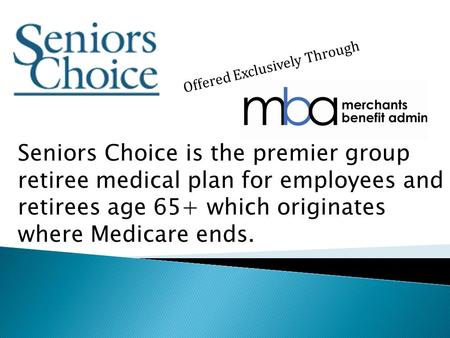 Offered Exclusively Through Seniors Choice is the premier group retiree medical plan for employees and retirees age 65+ which originates where Medicare.