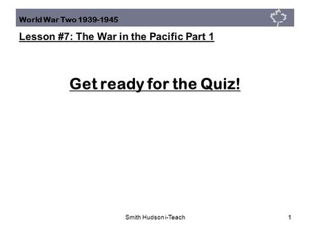 World War Two 1939-1945 Lesson #7: The War in the Pacific Part 1 Smith Hudson i-Teach11 Get ready for the Quiz!