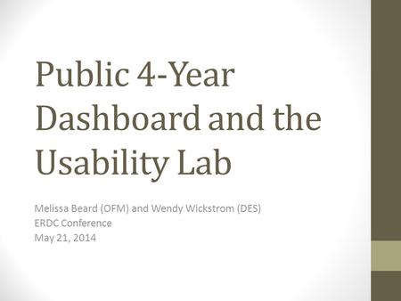 Public 4-Year Dashboard and the Usability Lab Melissa Beard (OFM) and Wendy Wickstrom (DES) ERDC Conference May 21, 2014.