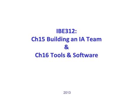 IBE312: Ch15 Building an IA Team & Ch16 Tools & Software 2013.