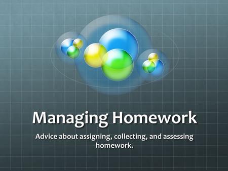 Managing Homework Advice about assigning, collecting, and assessing homework.