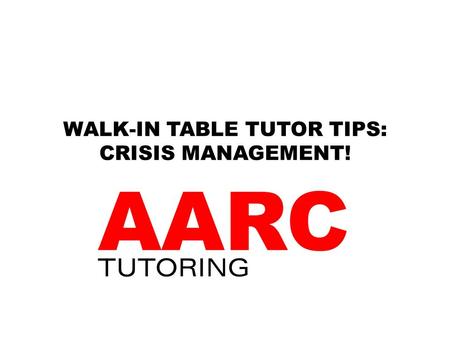 WALK-IN TABLE TUTOR TIPS: CRISIS MANAGEMENT!. HOW IS A WALK-IN TABLE LIKE AN ER ROOM? Students need help now! Students are panicked: I have 10 minutes.