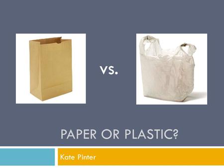 PAPER OR PLASTIC? Kate Pinter vs.. Outline  Consumption  Production  Pollution  Recycling  Biodegradable?  Negatives of both  What should we do?
