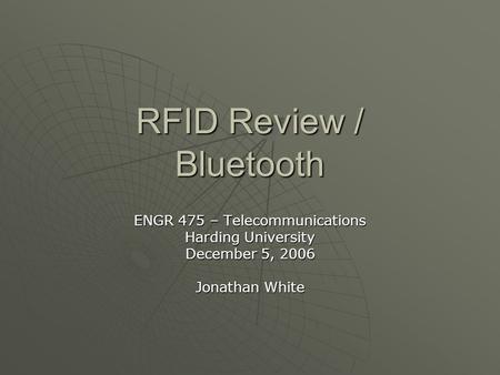 RFID Review / Bluetooth ENGR 475 – Telecommunications Harding University December 5, 2006 Jonathan White.