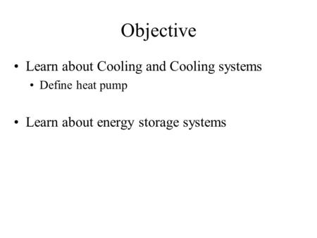 Objective Learn about Cooling and Cooling systems Define heat pump Learn about energy storage systems.